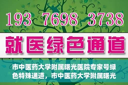 市中医药大学附属曙光医院专家号绿色特殊通道，市中医药大学附属曙光医院开通专家号绿色特殊通道