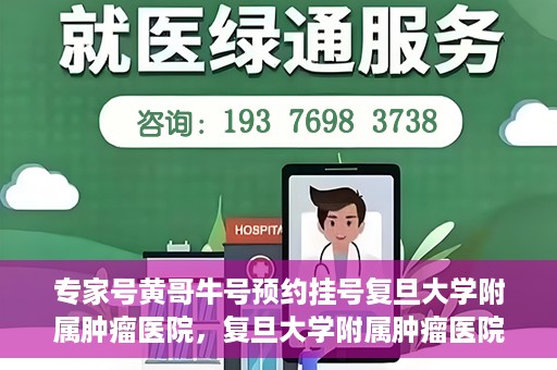 专家号黄哥牛号预约挂号复旦大学附属肿瘤医院，复旦大学附属肿瘤医院专家号黄哥牛号预约挂号指南