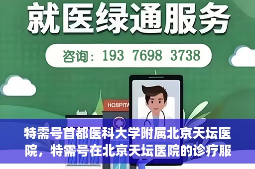 特需号首都医科大学附属北京天坛医院，特需号在北京天坛医院的诊疗服务与体验