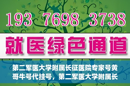 第二军医大学附属长征医院专家号黄哥牛号代挂号，第二军医大学附属长征医院专家号黄哥牛号代挂号服务解析