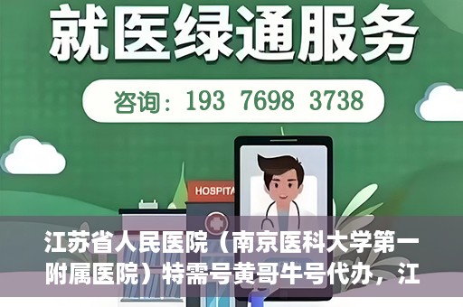 江苏省人民医院（南京医科大学第一附属医院）特需号黄哥牛号代办，江苏省人民医院特需号黄哥牛号代办服务解析