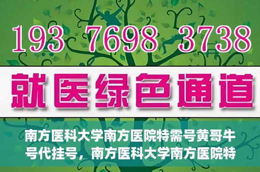 南方医科大学南方医院特需号黄哥牛号代挂号，南方医科大学南方医院特需号专家黄哥牛号预约挂号攻略
