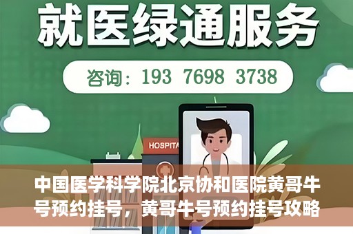 中国医学科学院北京协和医院黄哥牛号预约挂号，黄哥牛号预约挂号攻略，中国医学科学院北京协和医院就医指南