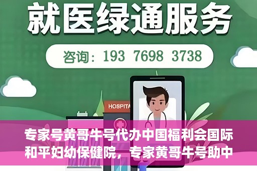 专家号黄哥牛号代办中国福利会国际和平妇幼保健院，专家黄哥牛号助中国福利会国际和平妇幼保健院代办服务