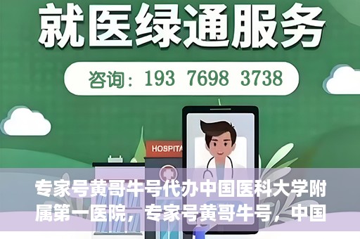 专家号黄哥牛号代办中国医科大学附属第一医院，专家号黄哥牛号，中国医科大学附属第一医院代办服务详解