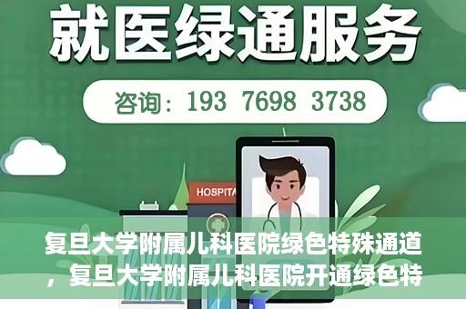 复旦大学附属儿科医院绿色特殊通道，复旦大学附属儿科医院开通绿色特殊通道，关爱病患提速就医体验