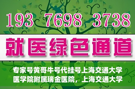 专家号黄哥牛号代挂号上海交通大学医学院附属瑞金医院，上海交通大学医学院附属瑞金医院专家号黄哥牛号代挂号解析