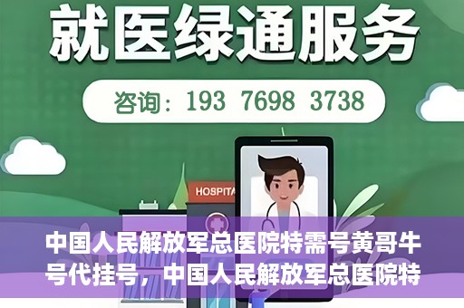 中国人民解放军总医院特需号黄哥牛号代挂号，中国人民解放军总医院特需号专家黄哥挂号攻略，专业代挂号服务解析