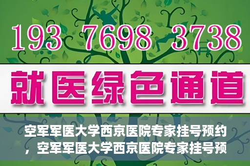 空军军医大学西京医院专家挂号预约，空军军医大学西京医院专家挂号预约攻略解析