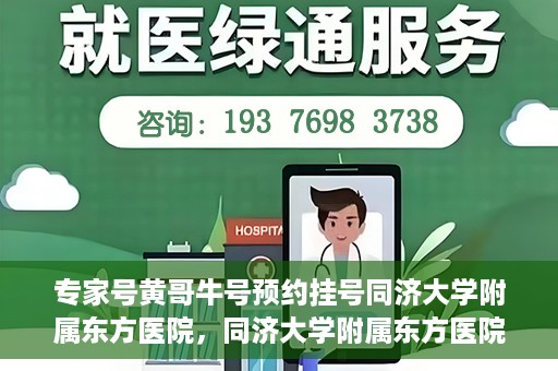 专家号黄哥牛号预约挂号同济大学附属东方医院，同济大学附属东方医院专家号黄哥牛预约挂号系统启动