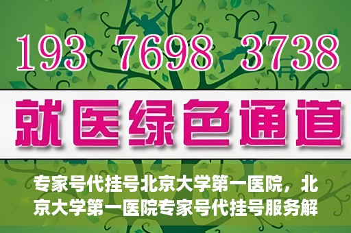 专家号代挂号北京大学第一医院，北京大学第一医院专家号代挂号服务解析