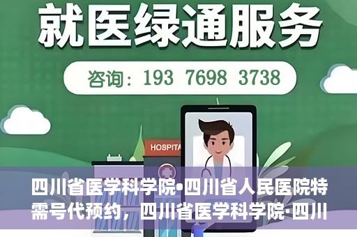 四川省医学科学院•四川省人民医院特需号代预约，四川省医学科学院·四川省人民医院特需号预约服务解析
