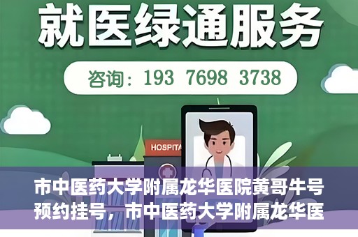 市中医药大学附属龙华医院黄哥牛号预约挂号，市中医药大学附属龙华医院黄哥牛号预约挂号攻略揭秘