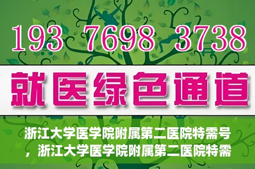 浙江大学医学院附属第二医院特需号，浙江大学医学院附属第二医院特需号，尊贵医疗体验，专业健康守护