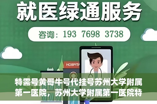 特需号黄哥牛号代挂号苏州大学附属第一医院，苏州大学附属第一医院特需号黄哥牛号代挂号服务解析