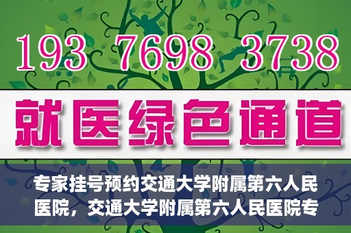 专家挂号预约交通大学附属第六人民医院，交通大学附属第六人民医院专家挂号预约解析