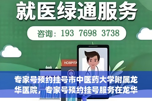 专家号预约挂号市中医药大学附属龙华医院，专家号预约挂号服务在龙华医院等你！