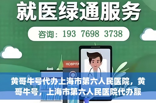 黄哥牛号代办上海市第六人民医院，黄哥牛号，上海市第六人民医院代办服务专业信赖
