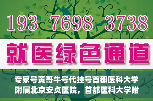 专家号黄哥牛号代挂号首都医科大学附属北京安贞医院，首都医科大学附属北京安贞医院专家号黄哥牛号代挂号解析