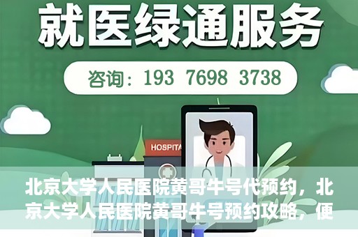 北京大学人民医院黄哥牛号代预约，北京大学人民医院黄哥牛号预约攻略，便捷代预约服务解析