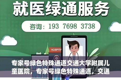 专家号绿色特殊通道交通大学附属儿童医院，专家号绿色特殊通道，交通大学附属儿童医院的医疗新举措