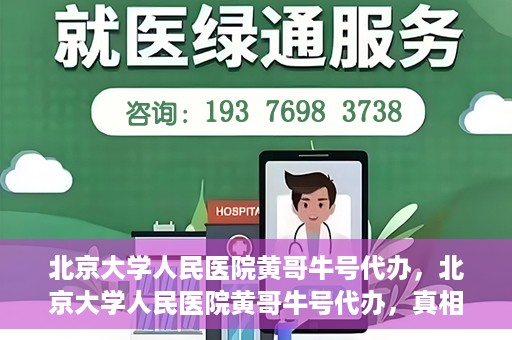 北京大学人民医院黄哥牛号代办，北京大学人民医院黄哥牛号代办，真相揭秘与深度解读