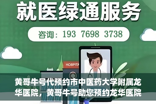 黄哥牛号代预约市中医药大学附属龙华医院，黄哥牛号助您预约龙华医院——市中医药大学附属龙华医院开启预约新模式