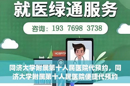 同济大学附属第十人民医院代预约，同济大学附属第十人民医院便捷代预约服务