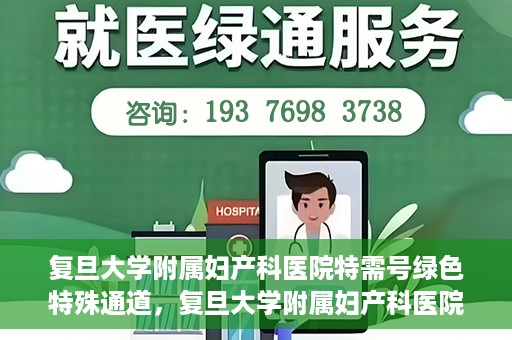 复旦大学附属妇产科医院特需号绿色特殊通道，复旦大学附属妇产科医院特需号绿色就医通道开启
