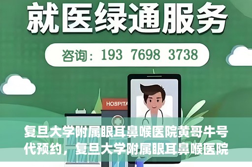 复旦大学附属眼耳鼻喉医院黄哥牛号代预约，复旦大学附属眼耳鼻喉医院黄哥牛号预约服务启动