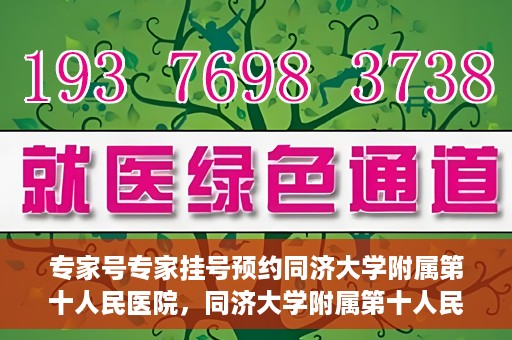专家号专家挂号预约同济大学附属第十人民医院，同济大学附属第十人民医院专家号预约挂号攻略