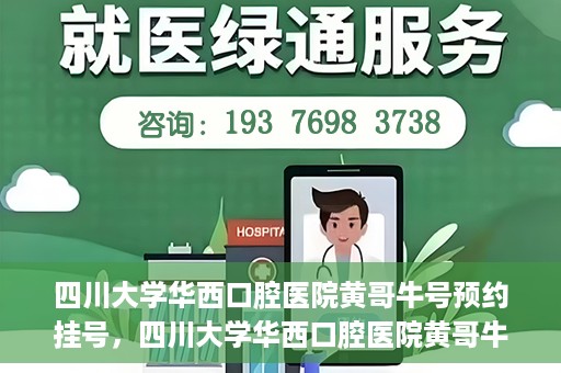 四川大学华西口腔医院黄哥牛号预约挂号，四川大学华西口腔医院黄哥牛号预约挂号攻略，轻松挂号，无忧就医体验