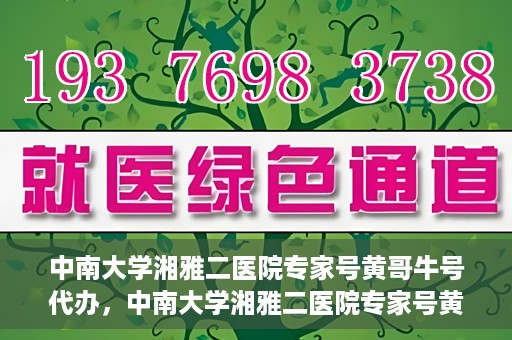 中南大学湘雅二医院专家号黄哥牛号代办，中南大学湘雅二医院专家号黄哥牛号预约代办服务