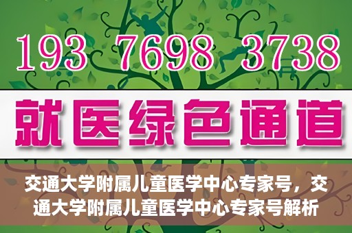 交通大学附属儿童医学中心专家号，交通大学附属儿童医学中心专家号解析，权威专家团队守护儿童健康之路