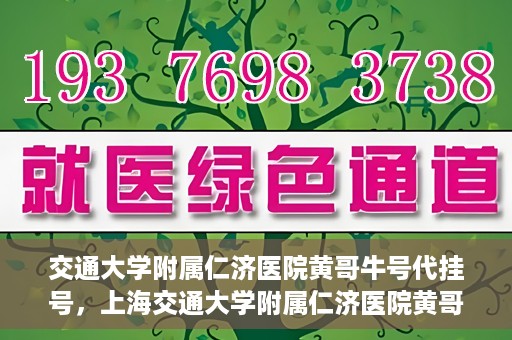 交通大学附属仁济医院黄哥牛号代挂号，上海交通大学附属仁济医院黄哥牛号代挂号背后的故事