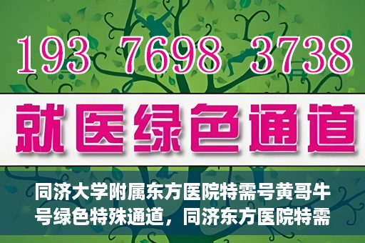 同济大学附属东方医院特需号黄哥牛号绿色特殊通道，同济东方医院特需号黄哥牛号，绿色特殊通道的独家解读