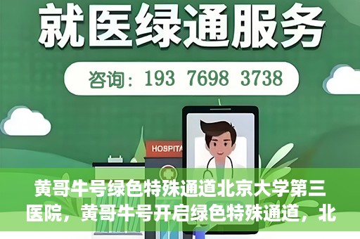 黄哥牛号绿色特殊通道北京大学第三医院，黄哥牛号开启绿色特殊通道，北京大学第三医院助力健康新篇章