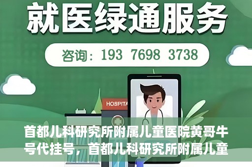 首都儿科研究所附属儿童医院黄哥牛号代挂号，首都儿科研究所附属儿童医院黄哥牛号——便捷挂号新体验