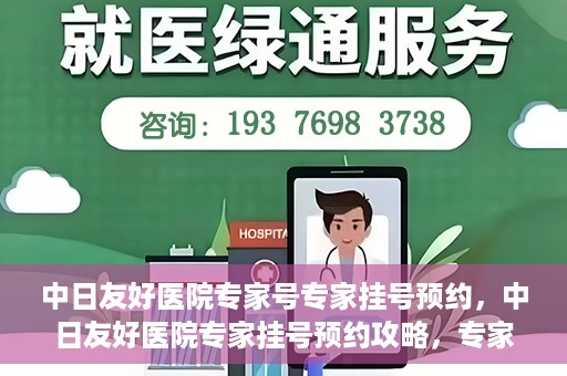 中日友好医院专家号专家挂号预约，中日友好医院专家挂号预约攻略，专家号预约详解
