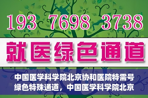 中国医学科学院北京协和医院特需号绿色特殊通道，中国医学科学院北京协和医院特需号绿色就医通道开启