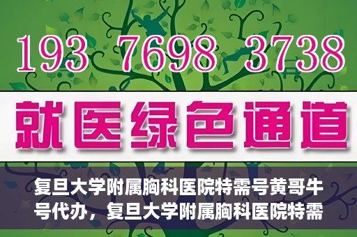 复旦大学附属胸科医院特需号黄哥牛号代办，复旦大学附属胸科医院特需号黄哥牛号代办服务详解