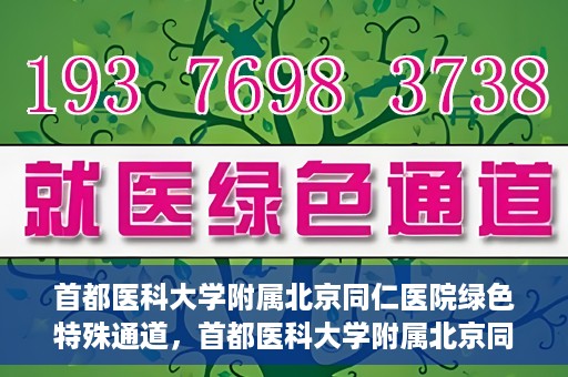 首都医科大学附属北京同仁医院绿色特殊通道，首都医科大学附属北京同仁医院绿色特殊通道，健康守护的快捷通道