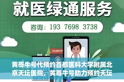 黄哥牛号代预约首都医科大学附属北京天坛医院，黄哥牛号助力预约天坛医院，专业医疗预约服务开启