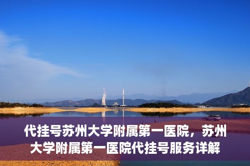 代挂号苏州大学附属第一医院，苏州大学附属第一医院代挂号服务详解