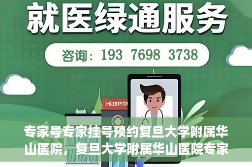 专家号专家挂号预约复旦大学附属华山医院，复旦大学附属华山医院专家号预约挂号攻略