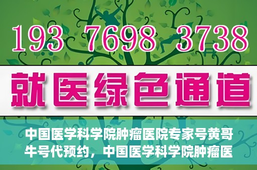 中国医学科学院肿瘤医院专家号黄哥牛号代预约，中国医学科学院肿瘤医院专家黄哥牛号预约攻略，一站式解决预约难题