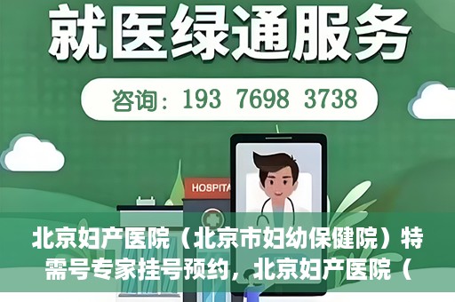 北京妇产医院（北京市妇幼保健院）特需号专家挂号预约，北京妇产医院（北京市妇幼保健院）特需专家挂号预约攻略