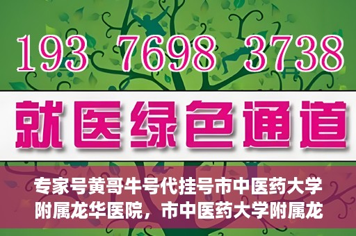 专家号黄哥牛号代挂号市中医药大学附属龙华医院，市中医药大学附属龙华医院专家号黄哥牛号代挂号解析