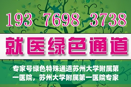 专家号绿色特殊通道苏州大学附属第一医院，苏州大学附属第一医院专家号绿色特殊通道解析