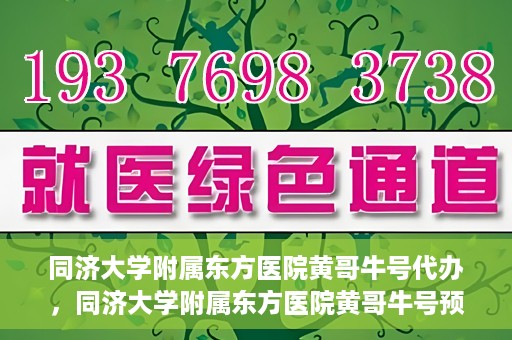 同济大学附属东方医院黄哥牛号代办，同济大学附属东方医院黄哥牛号预约代办攻略